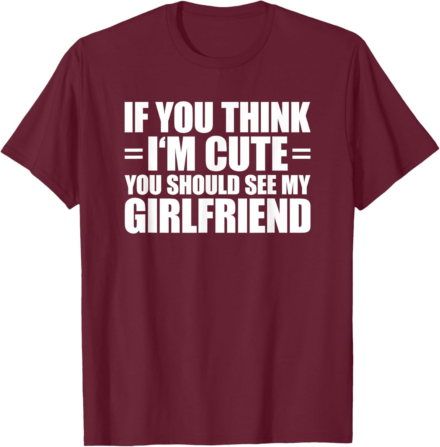 If You Think I'm Cute You Should See My Girlfriend T-Shirt - T-Shirt | Maroon
