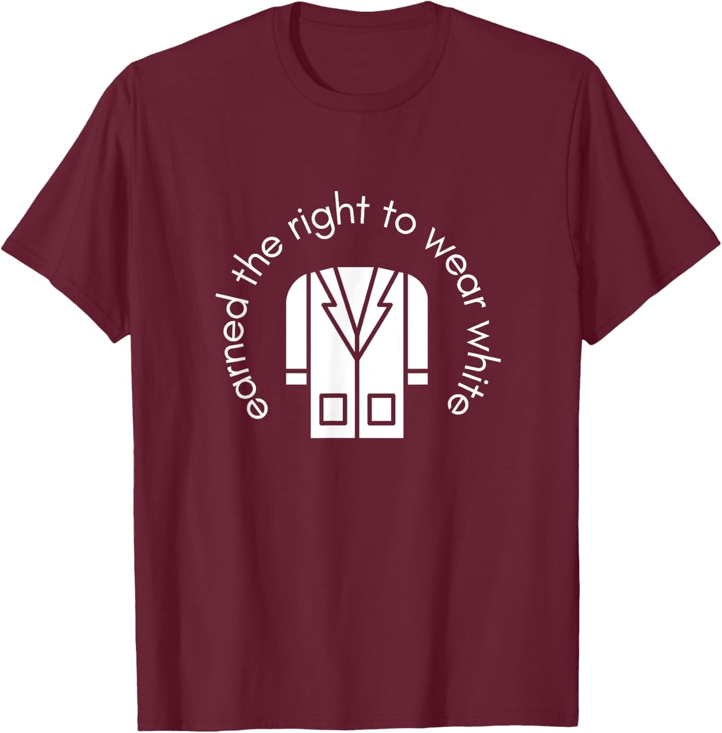 White Coat Ceremony Gifts - Earned the Right to Wear White T-Shirt - T-Shirt | Maroon