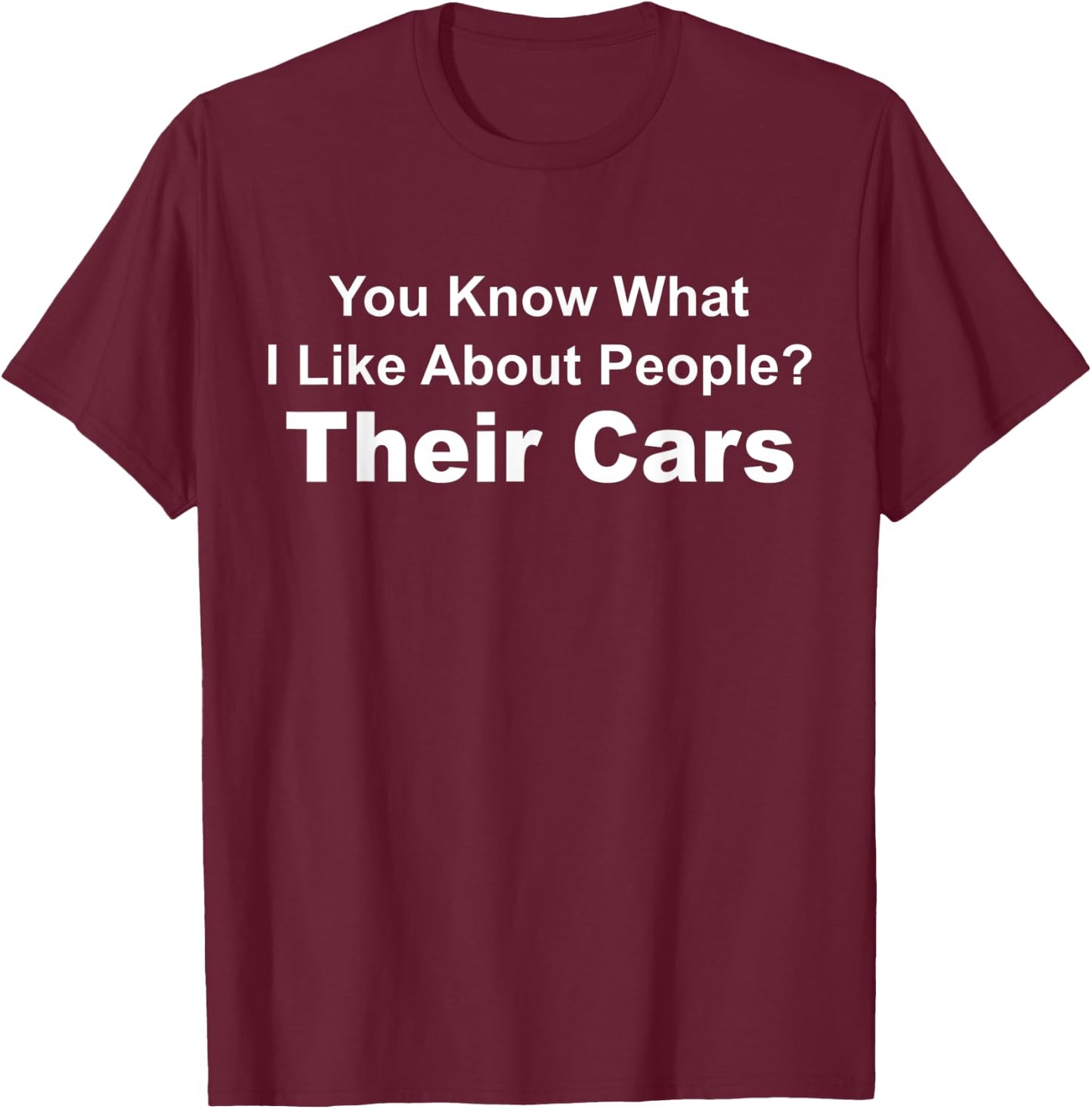 You Know What I Like About People? Their Cars Funny Car Guy T-Shirt - T-Shirt | Maroon