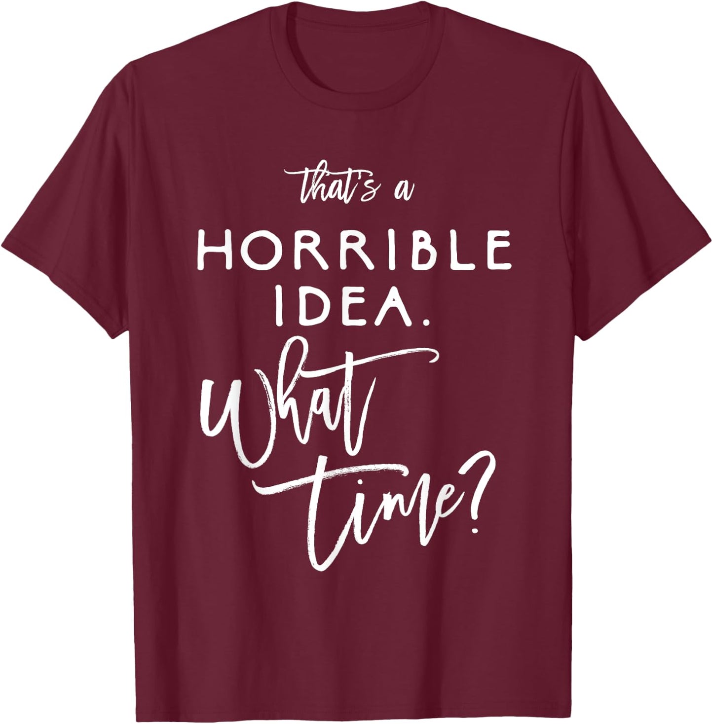 That's A Horrible Idea What Time Shirt Funny Bad Decisions T-Shirt - T-Shirt | Maroon