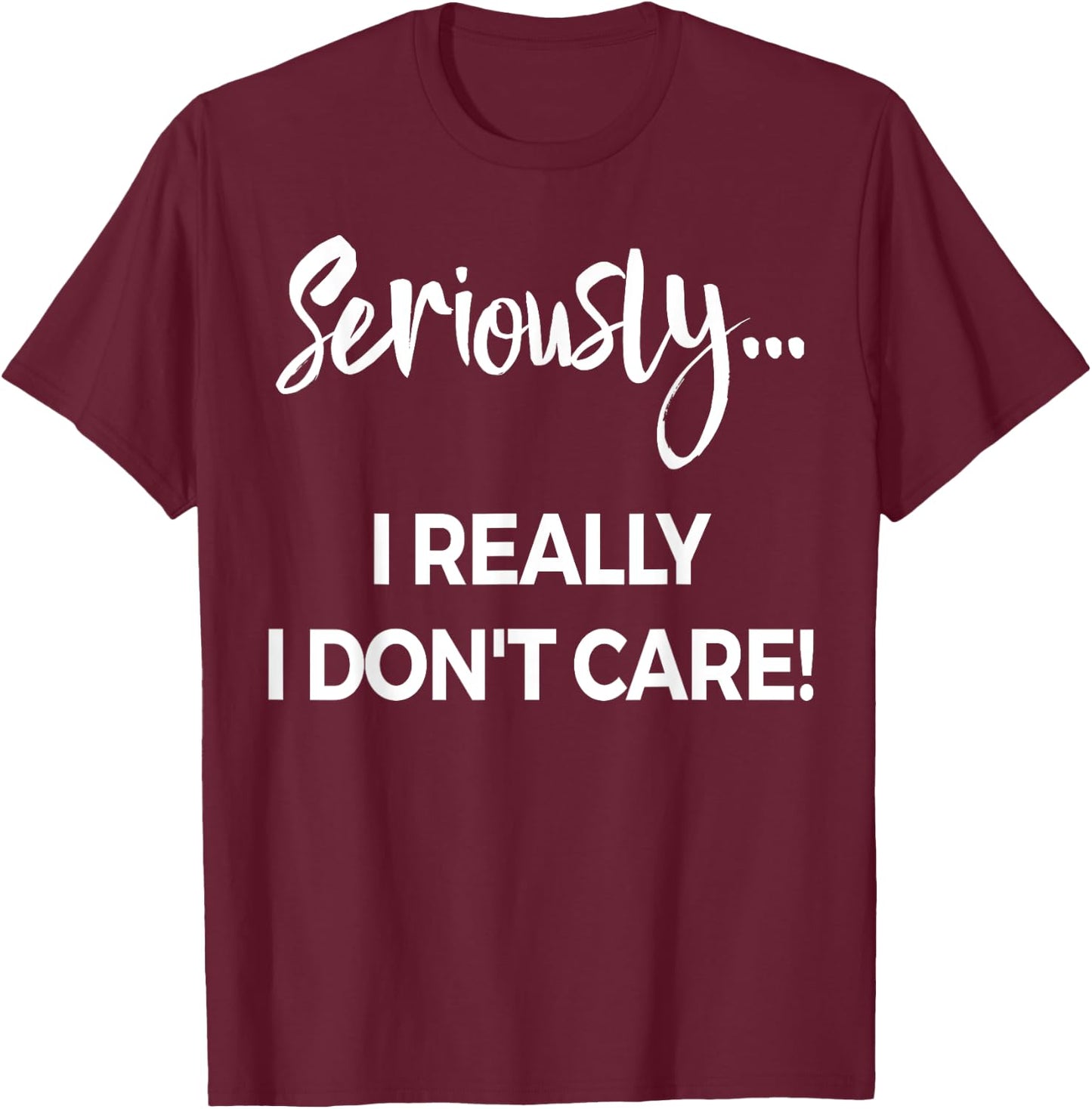 Seriously I Dont Care Shirt Men Anxiety Funny Saying T-Shirt - T-Shirt | Maroon