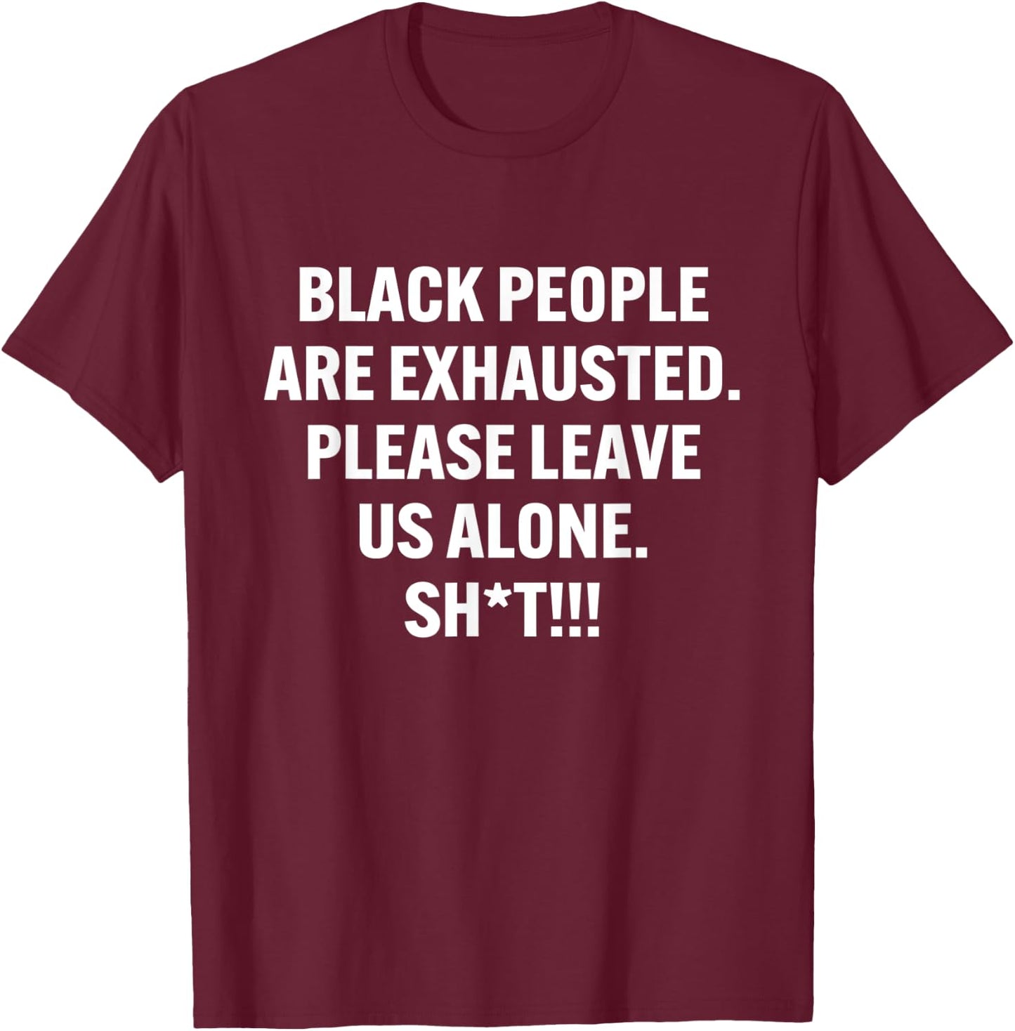 Black People Are Exhausted Please Leave Us Alone Sht T-Shirt - T-Shirt | Maroon