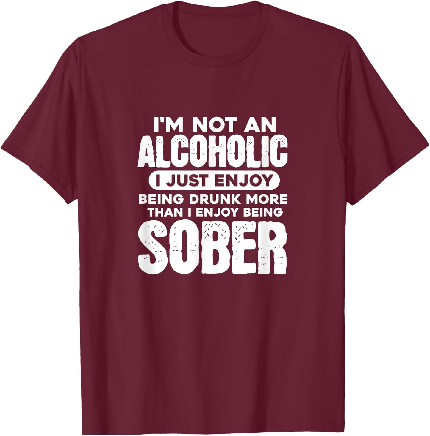 I'm Not An Alcoholic Drunk Sober Funny Alcohol Drinking T-Shirt - T-Shirt | Maroon