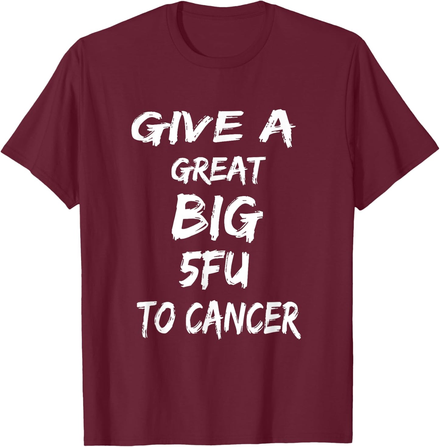 Give A Great Big 5FU To Cancer - Cancer Awareness T-Shirt - T-Shirt | Maroon