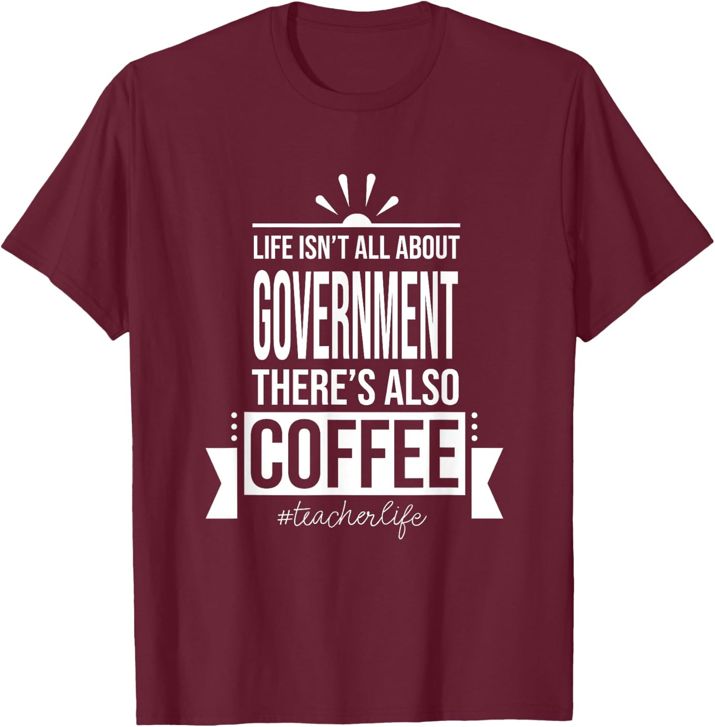 Life Isn't All About Government Social Studies Teacher Funny T-Shirt - T-Shirt | Maroon