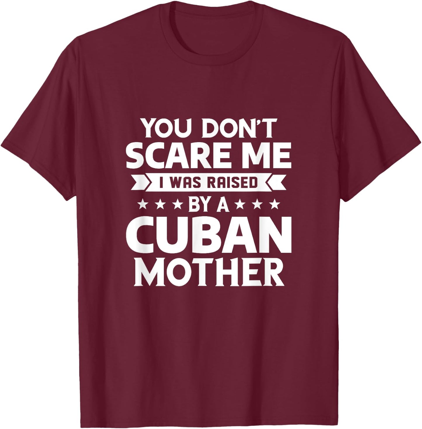 You Don't Scare Me I Was Raised By A Cuban Mother T-Shirt - T-Shirt | Maroon