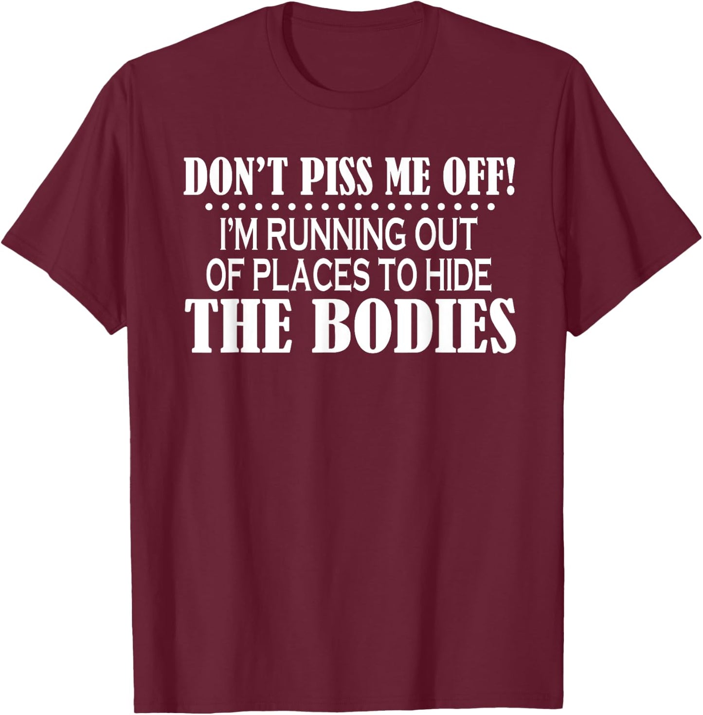 Don’t Piss Me Off I’m Running Out Of Places To Hide The T-Shirt - T-Shirt | Maroon