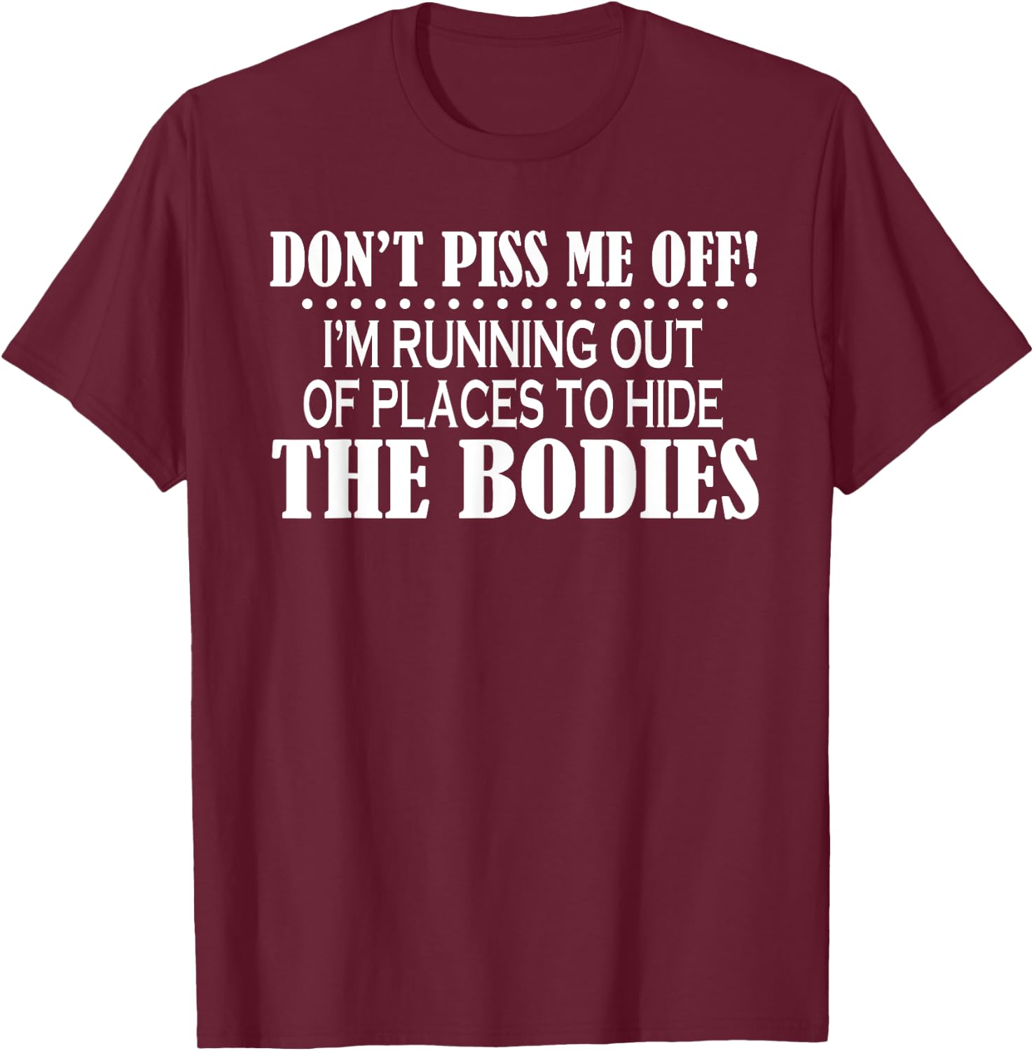 Don’t Piss Me Off I’m Running Out Of Places To Hide The T-Shirt - T-Shirt | Maroon