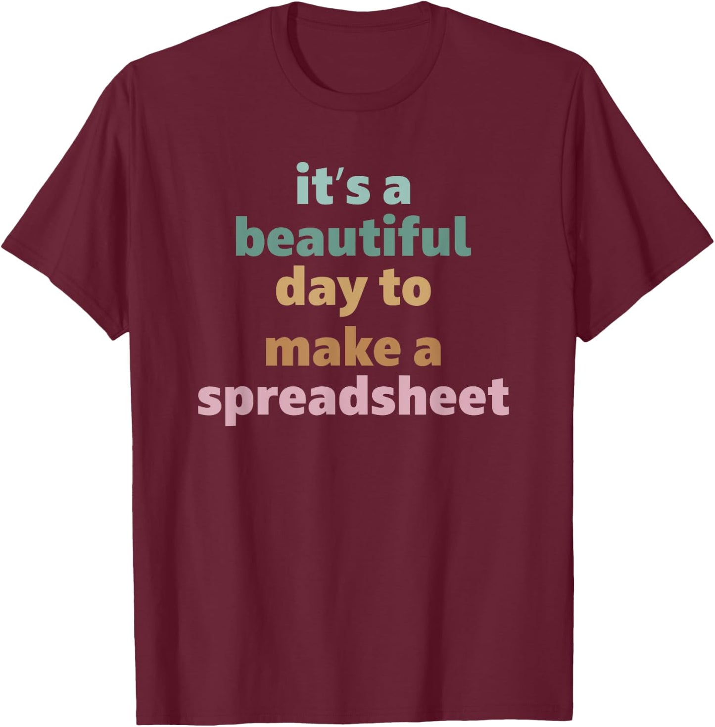 Its A Beautiful Day To Make A Spreadsheet T-Shirt - T-Shirt | Maroon