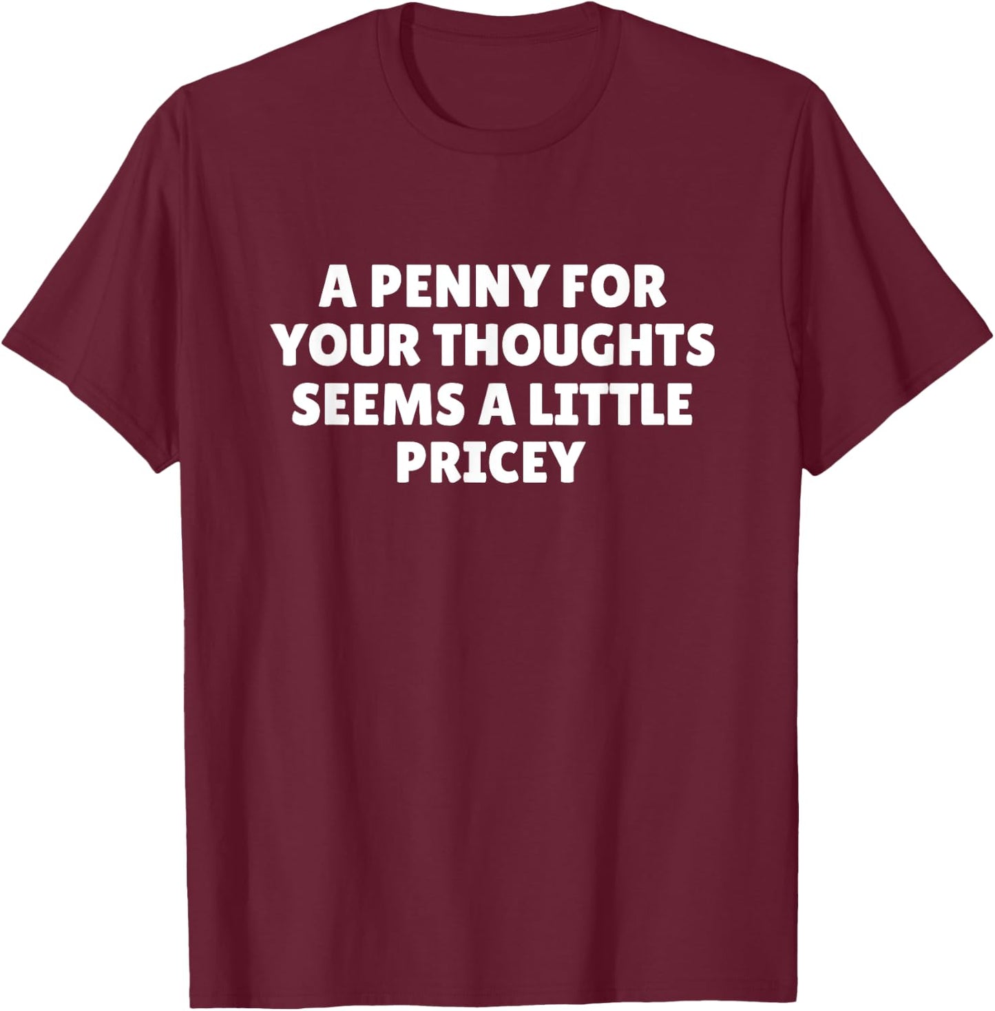 A Penny For Your Thoughts Seems A Little Pricey Shirt Funny T-Shirt - T-Shirt | Maroon
