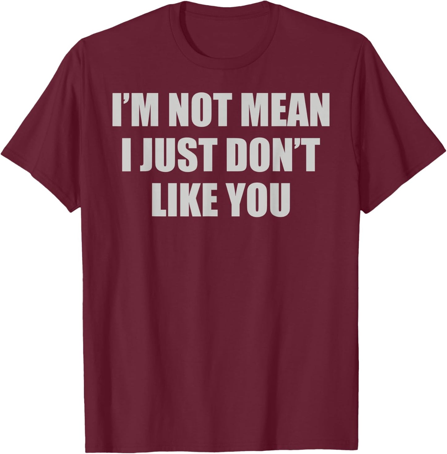 Funny Sarcastic I'm Not Mean, I Just Don't Like You Humorous T-Shirt - T-Shirt | Maroon