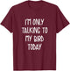 Funny Pet I'm Only Talking To My Bird Today T-Shirt - T-Shirt | Maroon