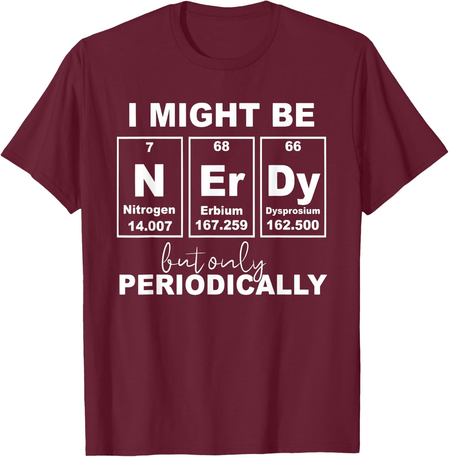 I Might Be Nerdy But Only Periodically Funny Chemistry Quote T-Shirt - T-Shirt | Maroon
