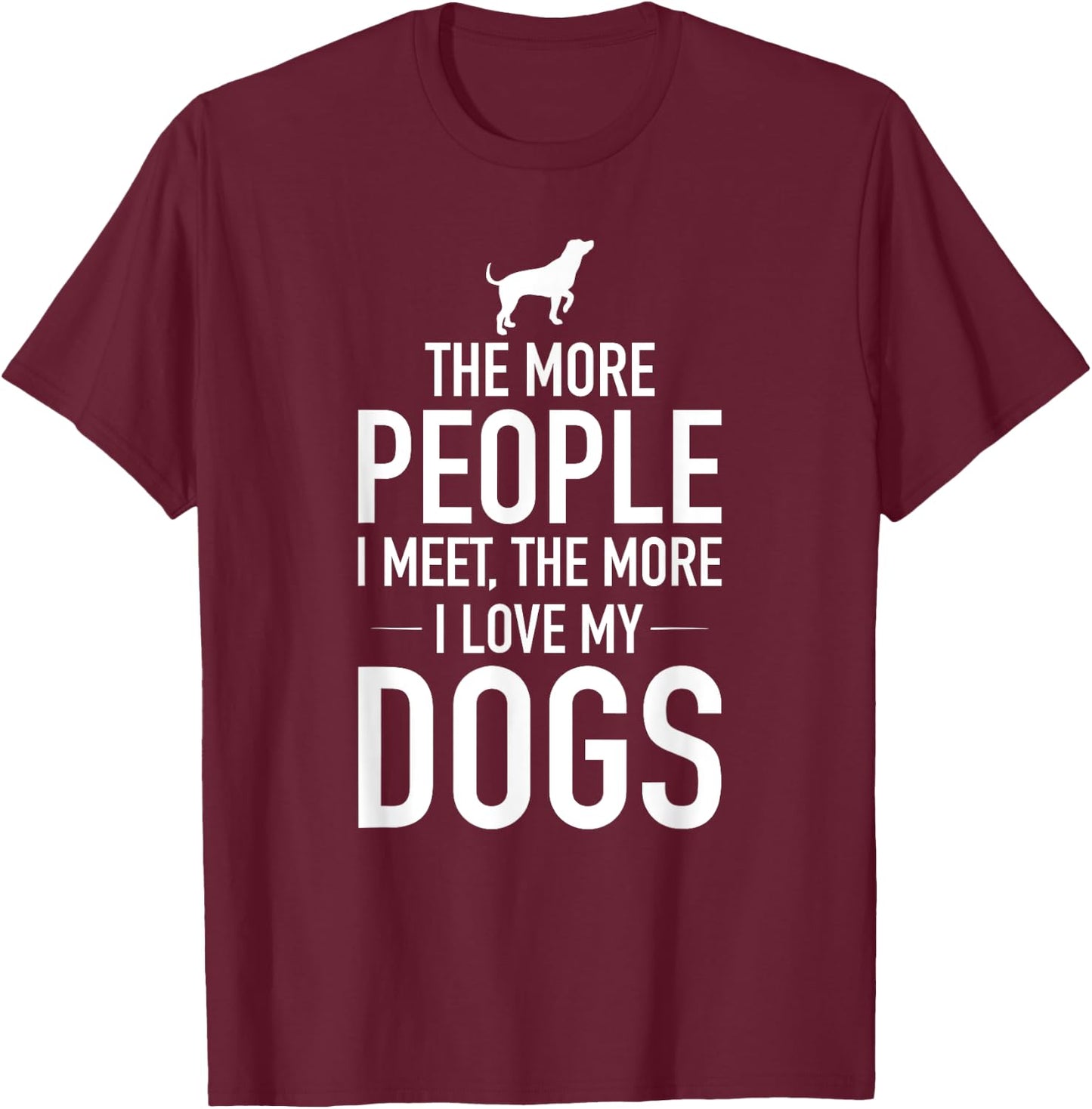 The More People I Meet The More I Love My Dogs, Funny, Gift T-Shirt - T-Shirt | Maroon