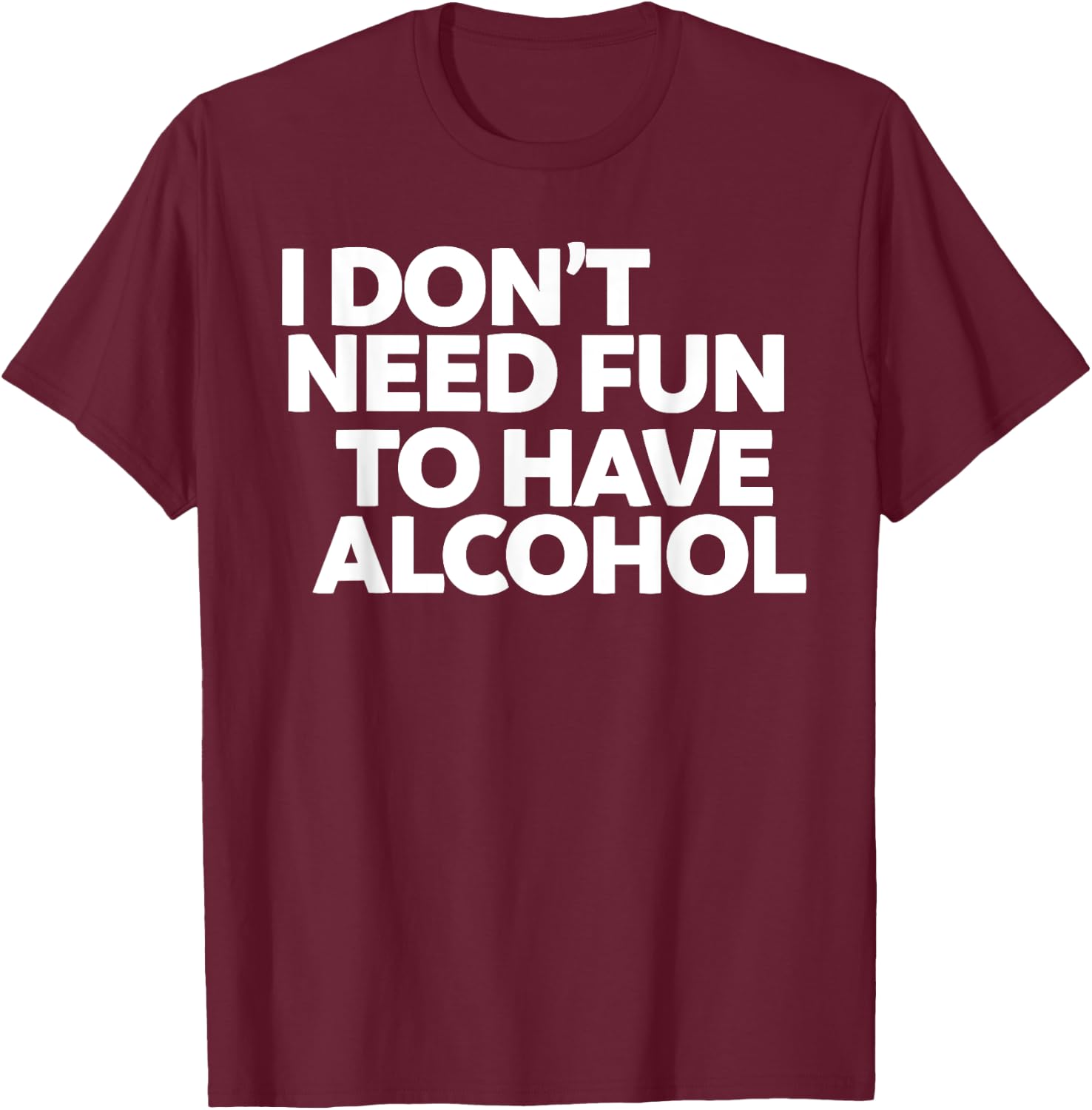 I don't need fun to have alcohol T-Shirt - T-Shirt | Maroon