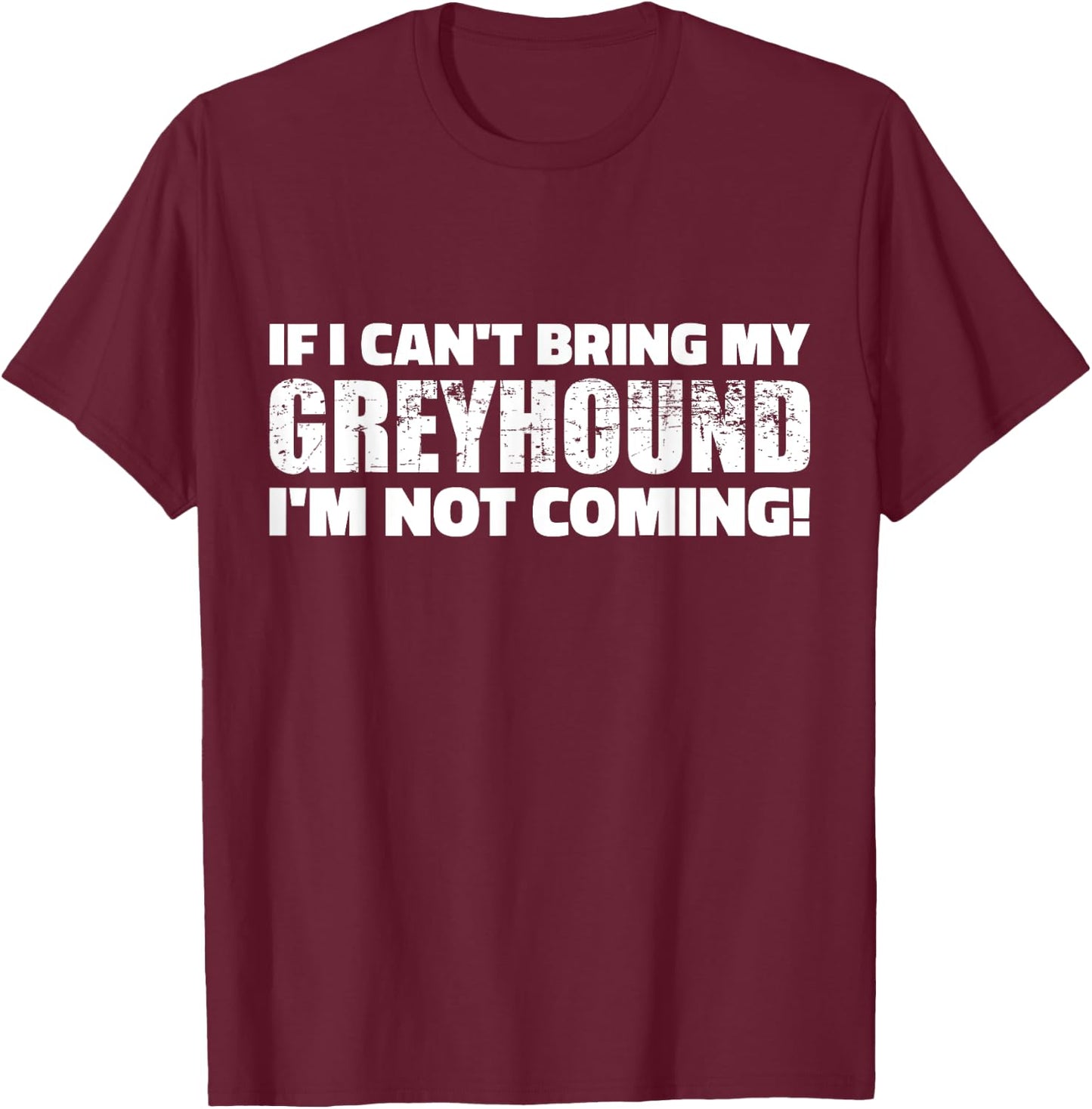 If I can't bring my Greyhound I'm not coming T-Shirt - T-Shirt | Maroon