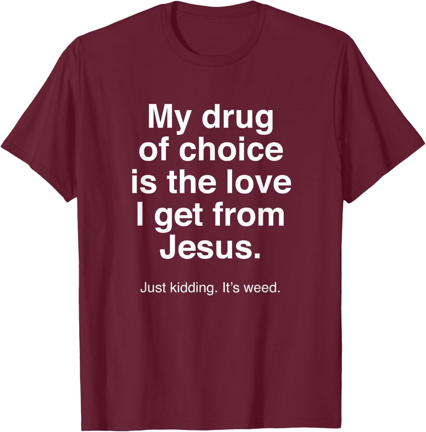 My Drug of Choice is Jesus - Just Kidding It's Weed - Funny T-Shirt - T-Shirt | Maroon