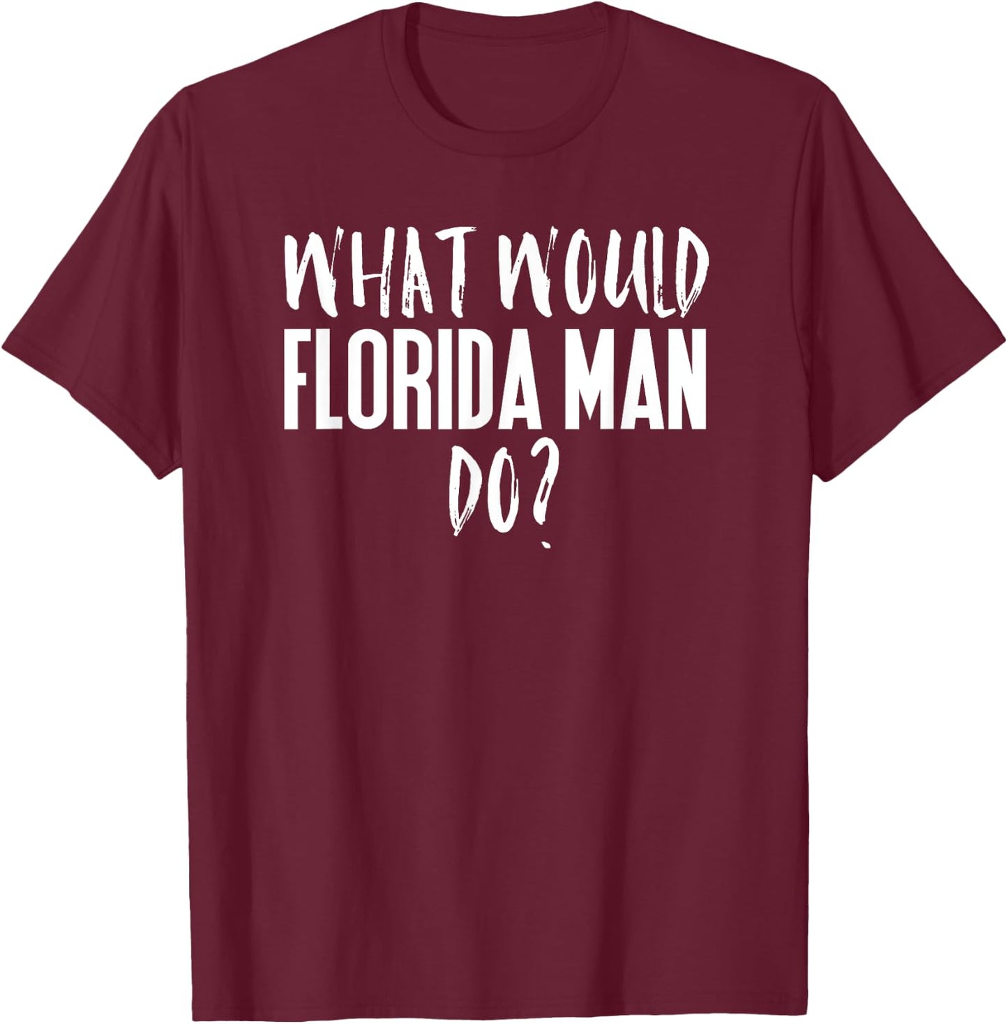 What Would Florida Man Do? Funny Meme T-Shirt - T-Shirt | Maroon