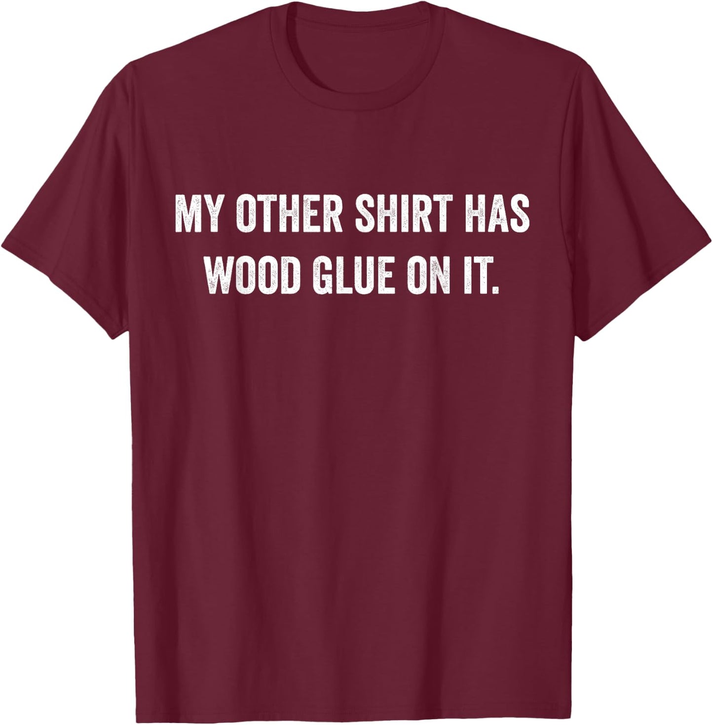 Wood Glue On It Funny Master Carpenter Sayings Woodworker T-Shirt - T-Shirt | Maroon