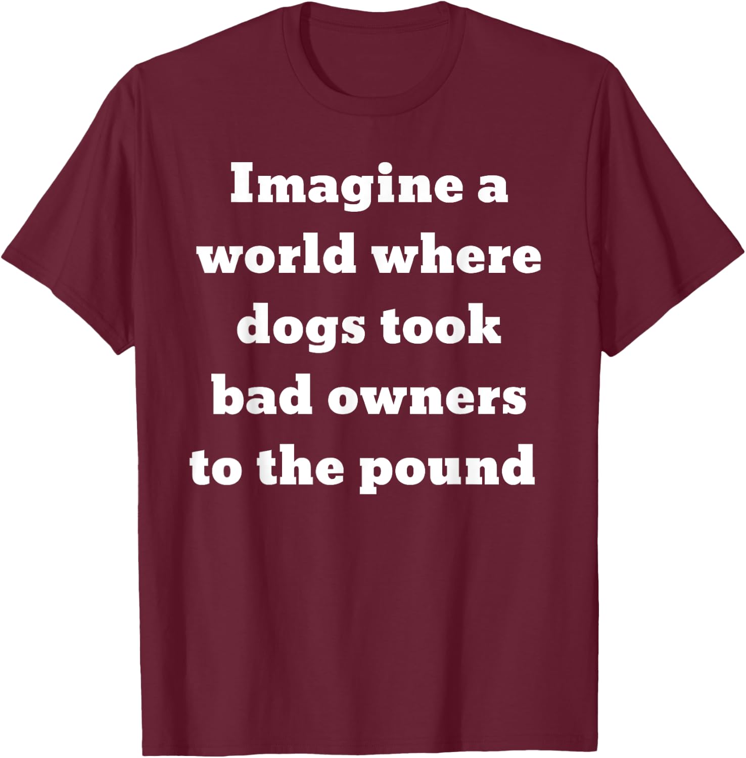Imagine a world where dogs took bad owners to the pound T-Shirt - T-Shirt | Maroon