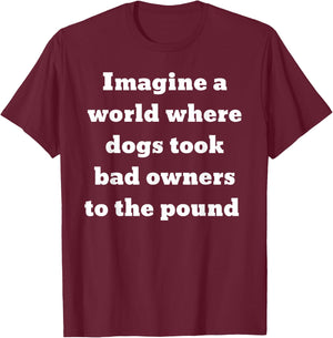Imagine a world where dogs took bad owners to the pound T-Shirt - T-Shirt | Maroon