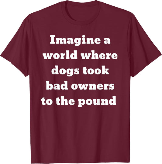 Imagine a world where dogs took bad owners to the pound T-Shirt - T-Shirt | Maroon