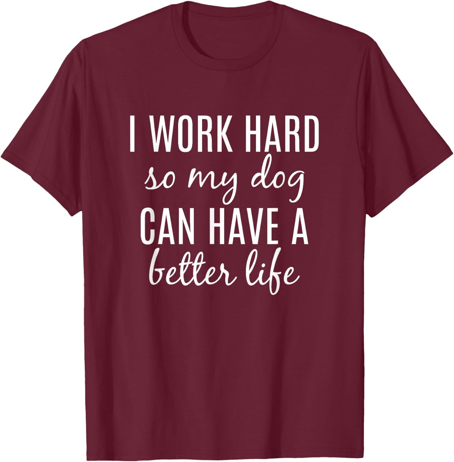 I Work Hard So My Dog Can Have A Better Life Women Girls Kids T-Shirt - T-Shirt | Maroon