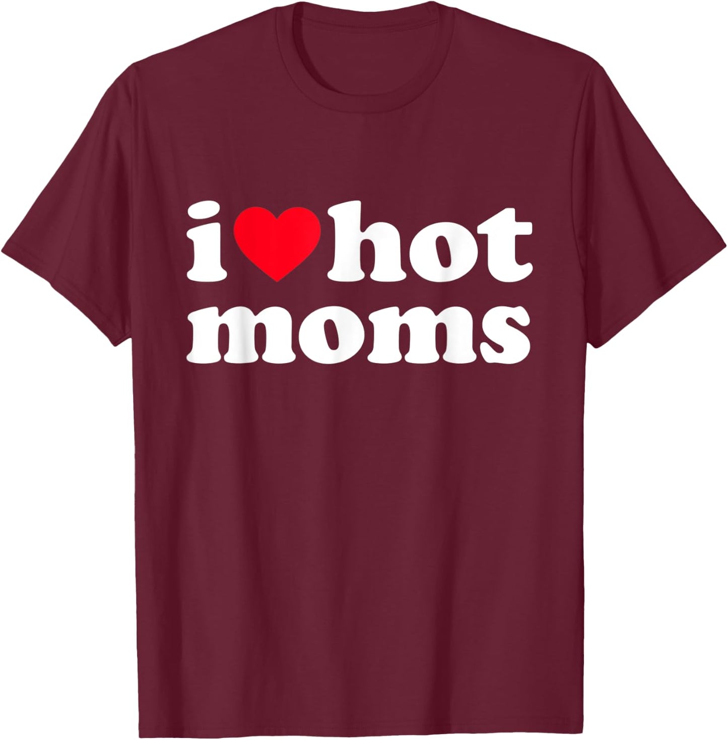 I Love Hot Moms Shirt Funny T-Shirt - T-Shirt | Maroon