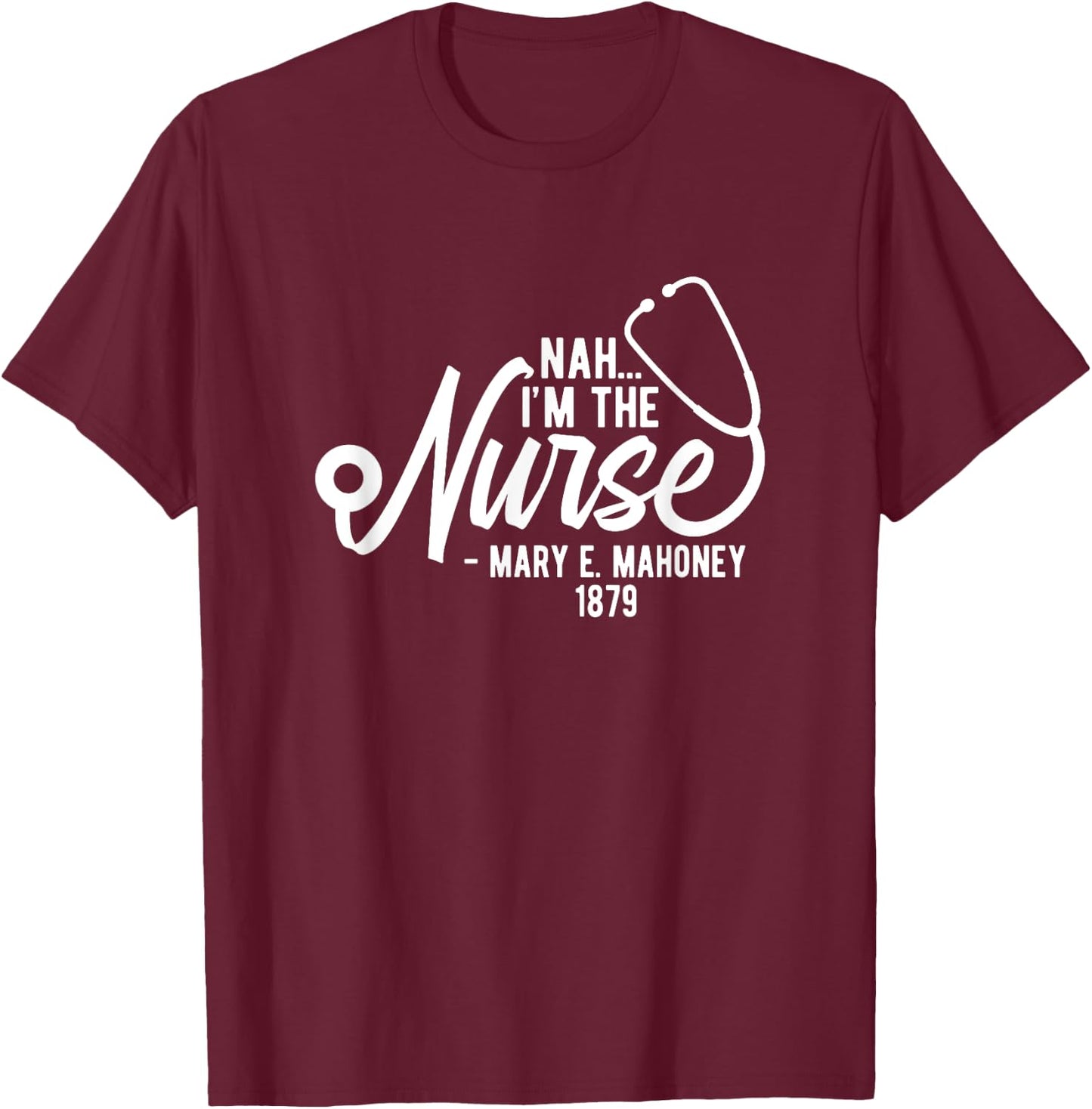 Nah I'm the Nurse - Mary E. Mahoney 1879 - First Black Nurse T-Shirt - T-Shirt | Maroon