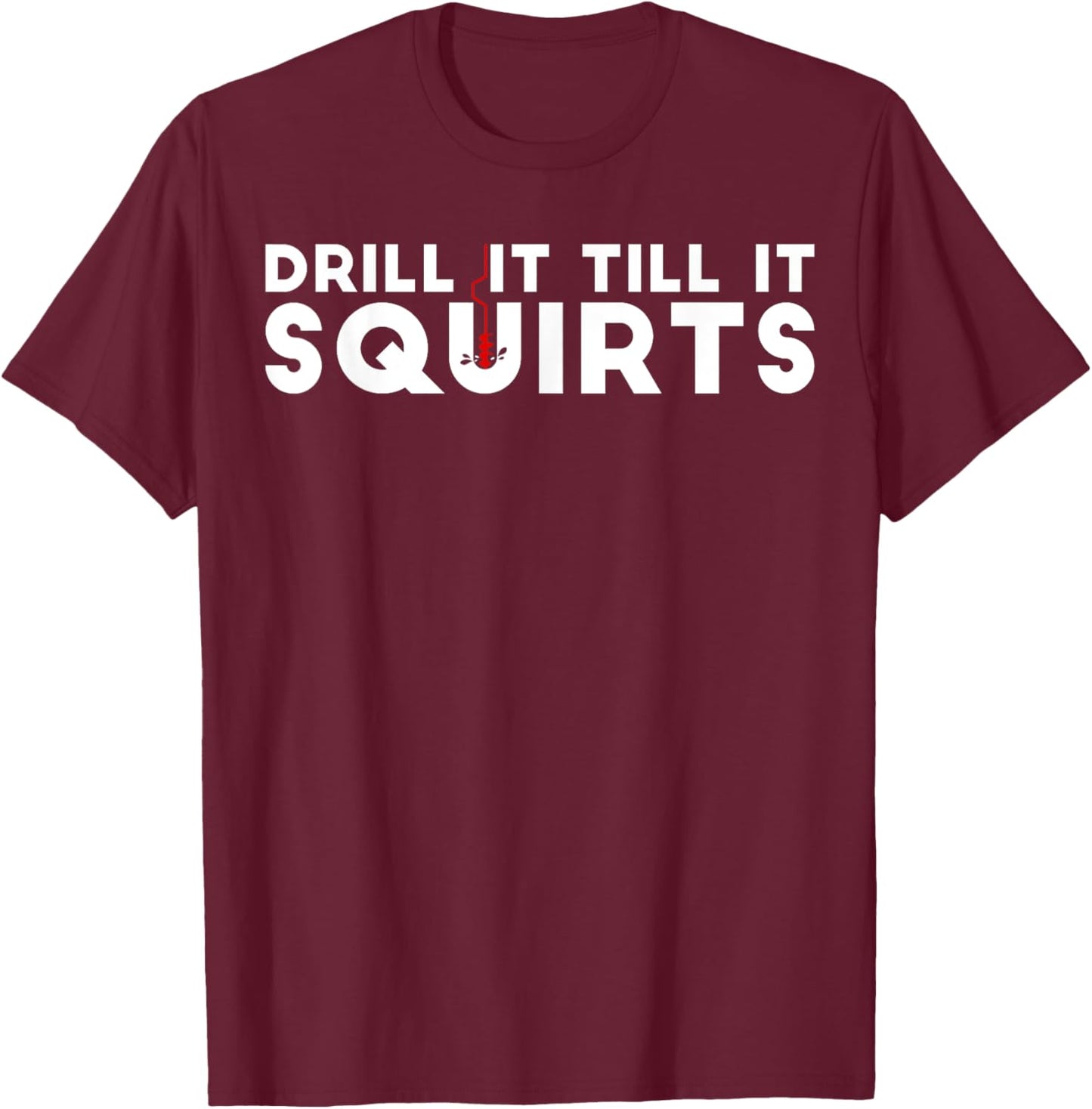 Drill It Till It Squirts | Cold Ice Fishing Gift T-Shirt - T-Shirt | Maroon