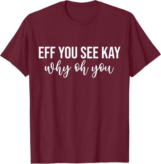 Eff You See Kay Why Oh You Funny Phrase T-Shirt - T-Shirt | Maroon