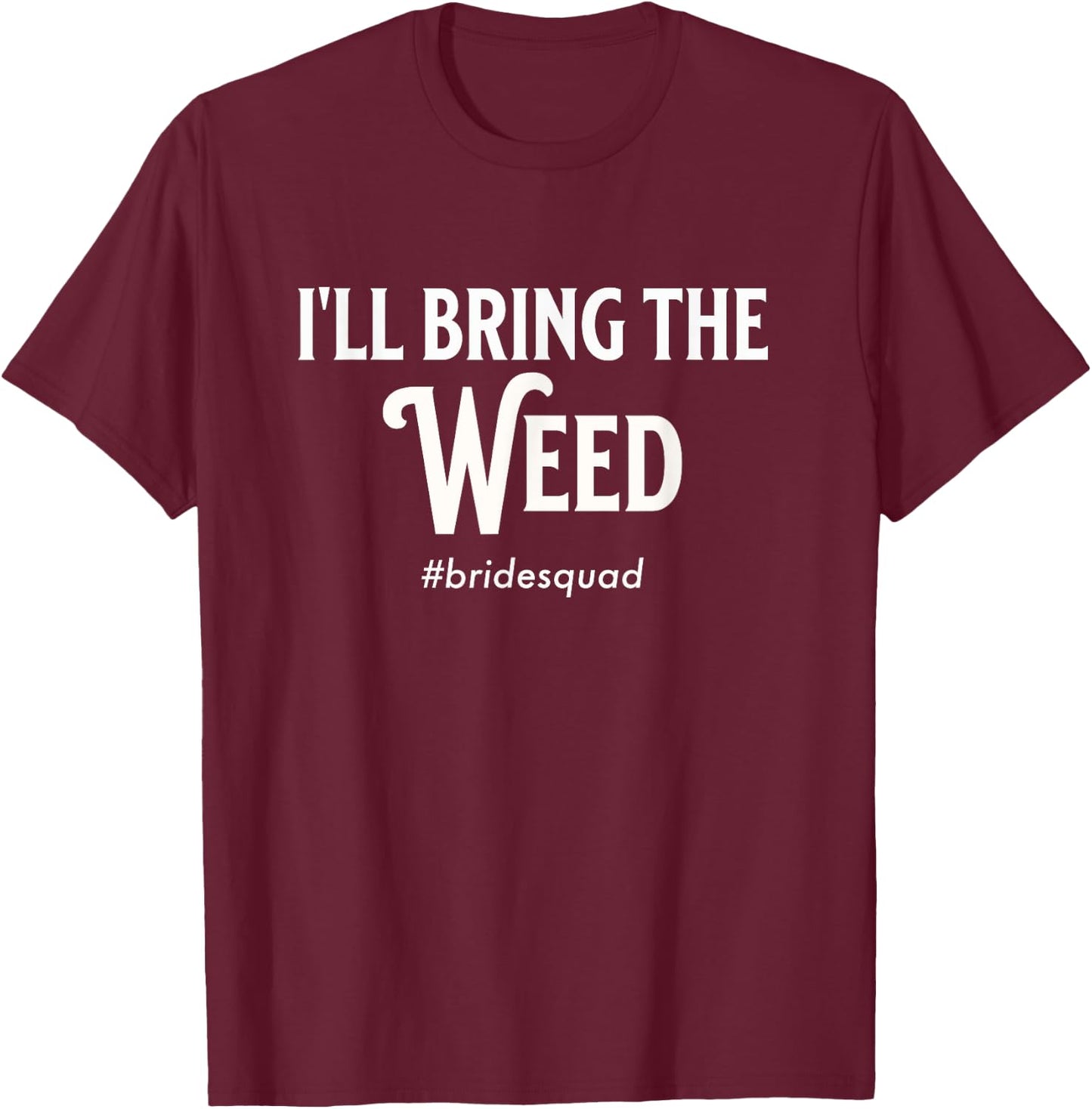 Bachelorette Party Bridemaid I'll Bring The Weed Bride Funny T-Shirt - T-Shirt | Maroon