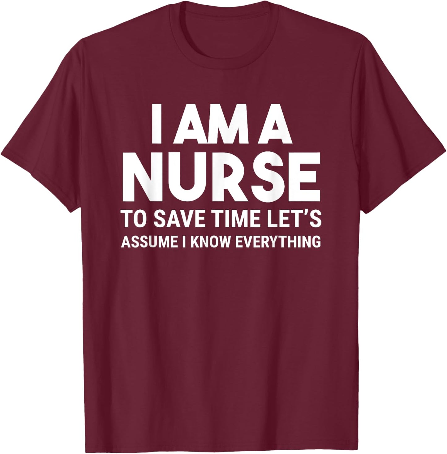 I Am A Nurse To Save Time I Know Everything Funny T-Shirt - T-Shirt | Maroon