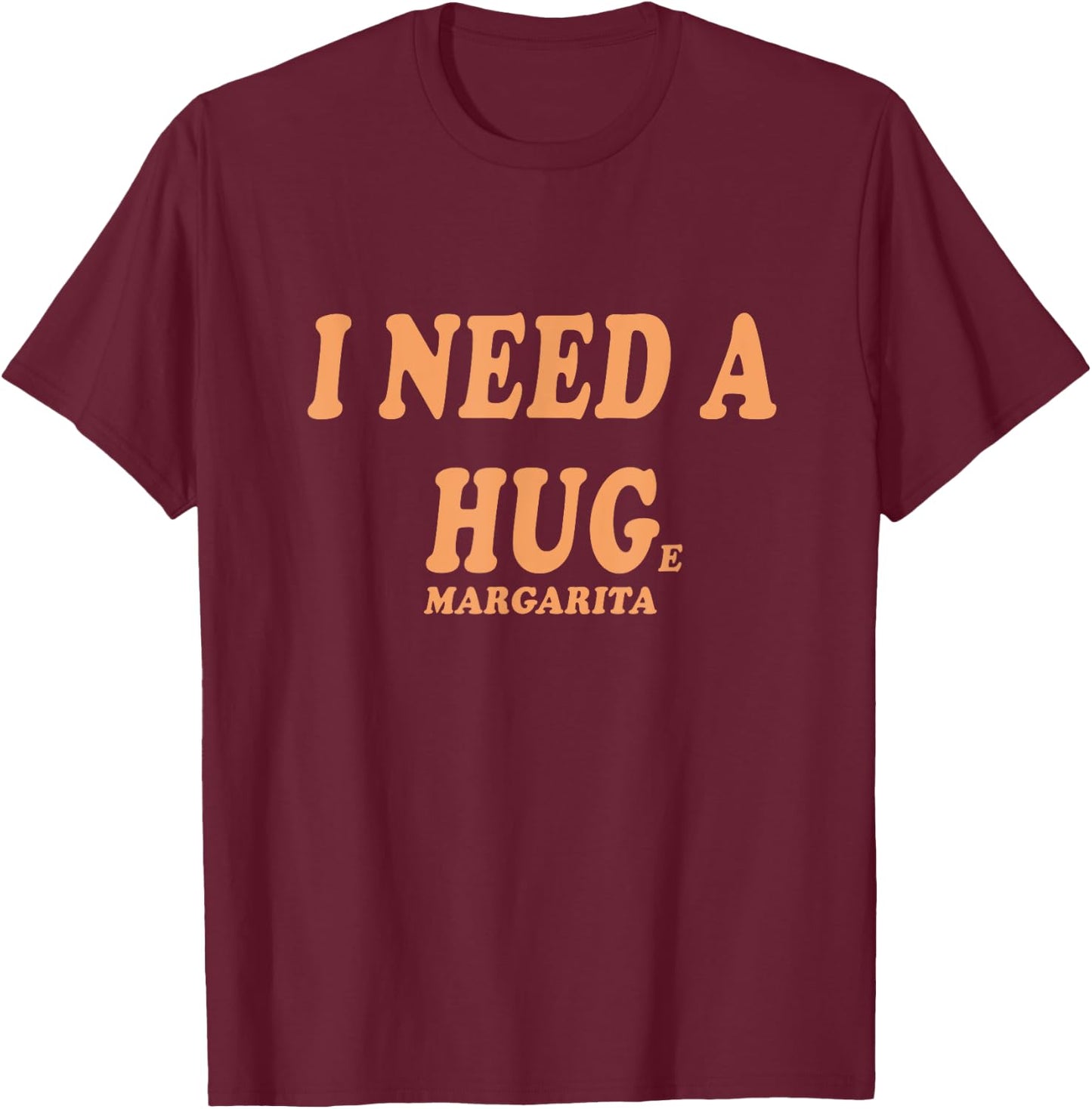 I NEED A HUG Huge Margarita Funny Girls Night Out Drinking T-Shirt - T-Shirt | Maroon