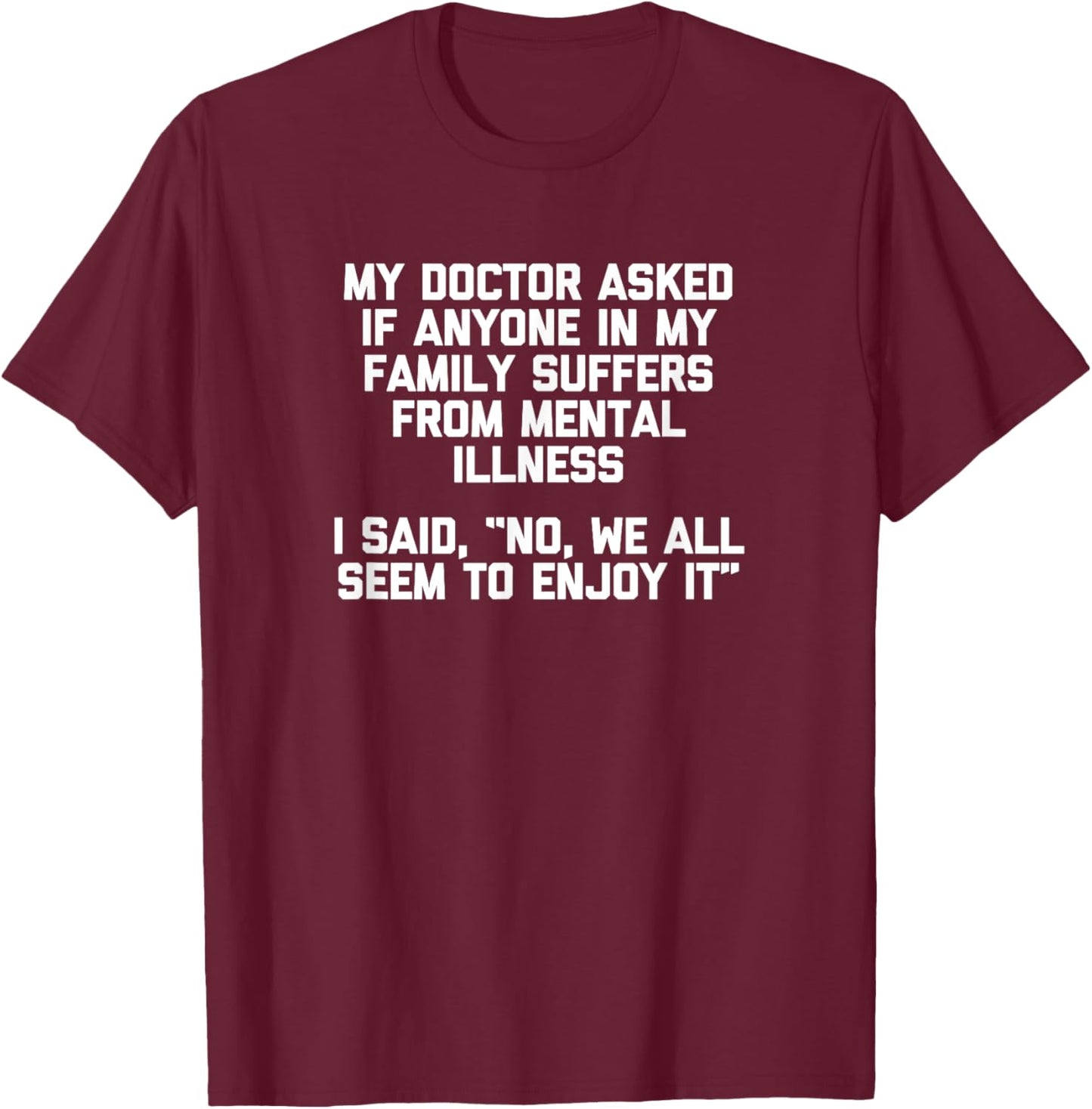My Doctor Asked If My Family Suffers From Mental Illness... T-Shirt - T-Shirt | Maroon