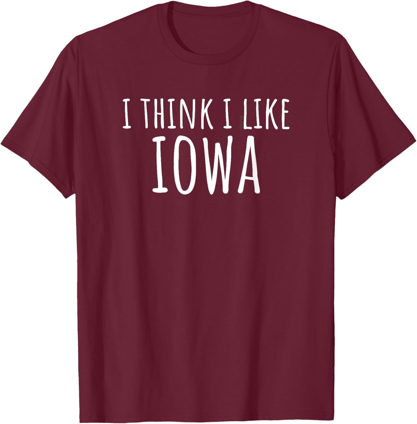 I Think I Like Iowa – Funny American State Humor T-Shirt - T-Shirt | Maroon