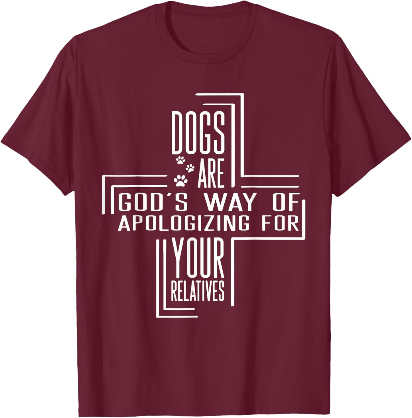 Dogs Are God's Way Of Apologizing For Your Relatives T-Shirt - T-Shirt | Maroon