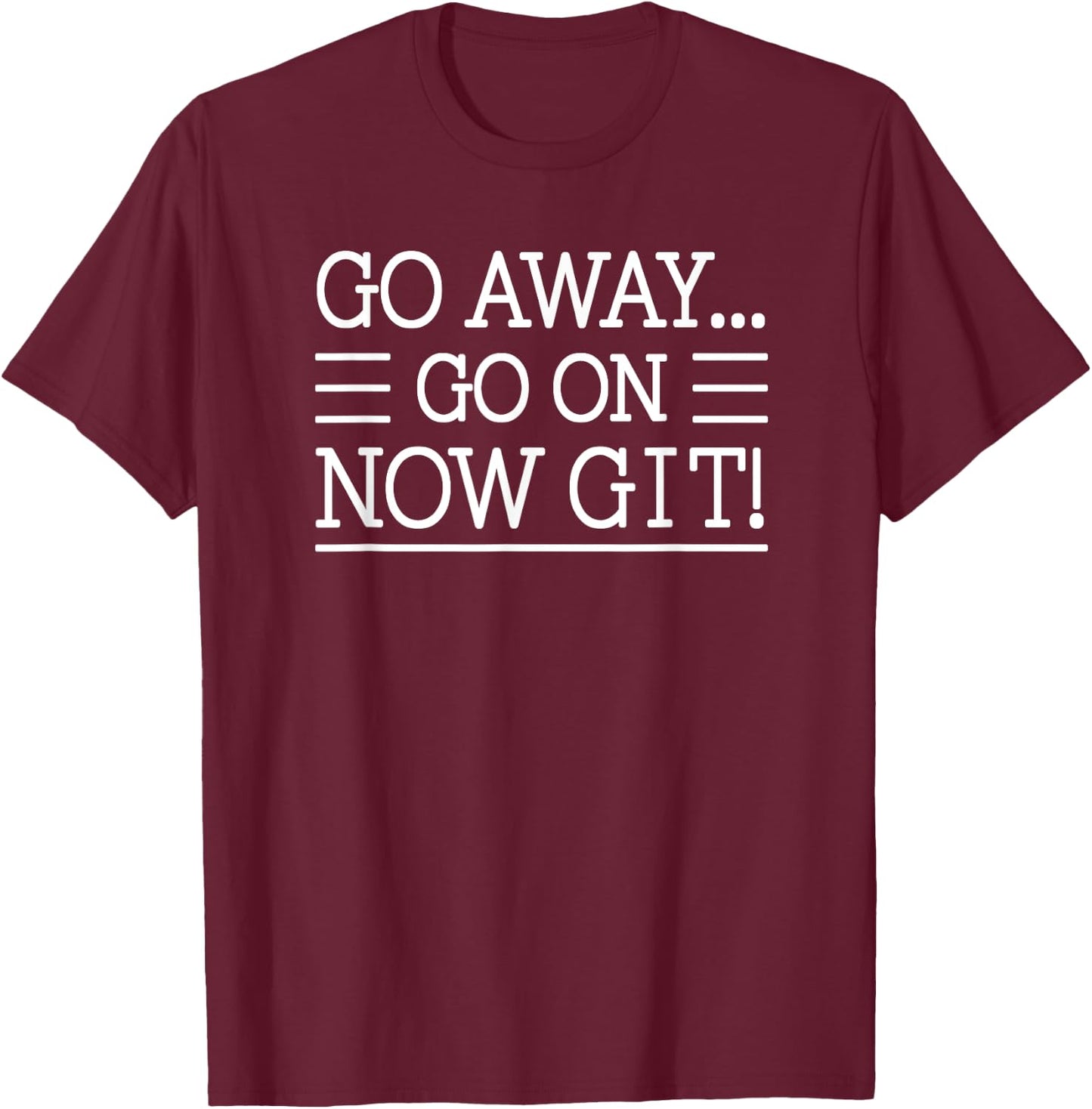 Go Away... Go On Now Git!, By Raytee T-Shirt - T-Shirt | Maroon