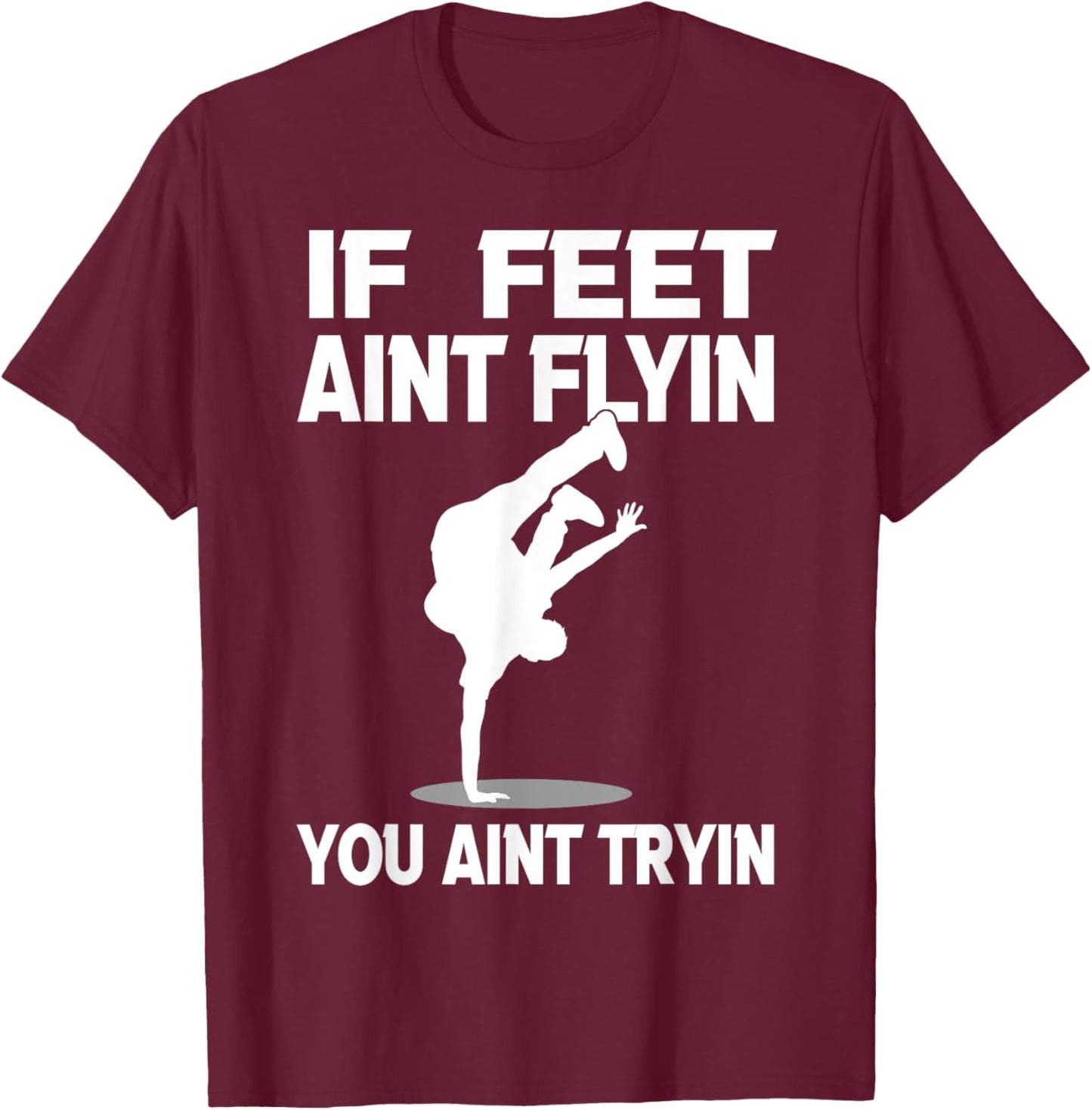 If Feet Ain't Flyin Breakdancing Bboy Spin Breakdancer Gift T-Shirt - T-Shirt | Maroon