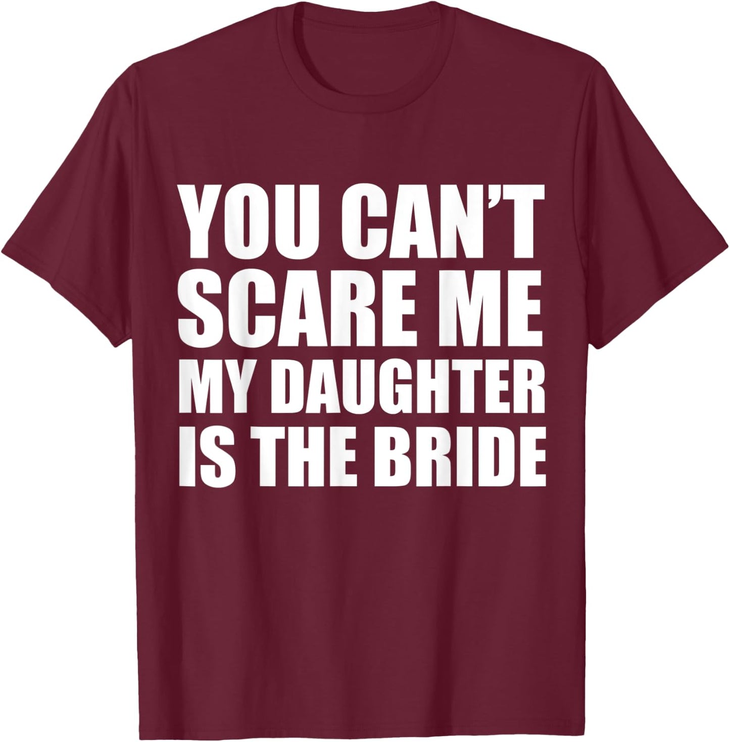 You Can't Scare Me My Daughter is the Bride Wedding T-Shirt - T-Shirt | Maroon