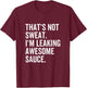 That's Not Sweat I'm Leaking Awesome Sauce Fitness Sport T-Shirt - T-Shirt | Maroon