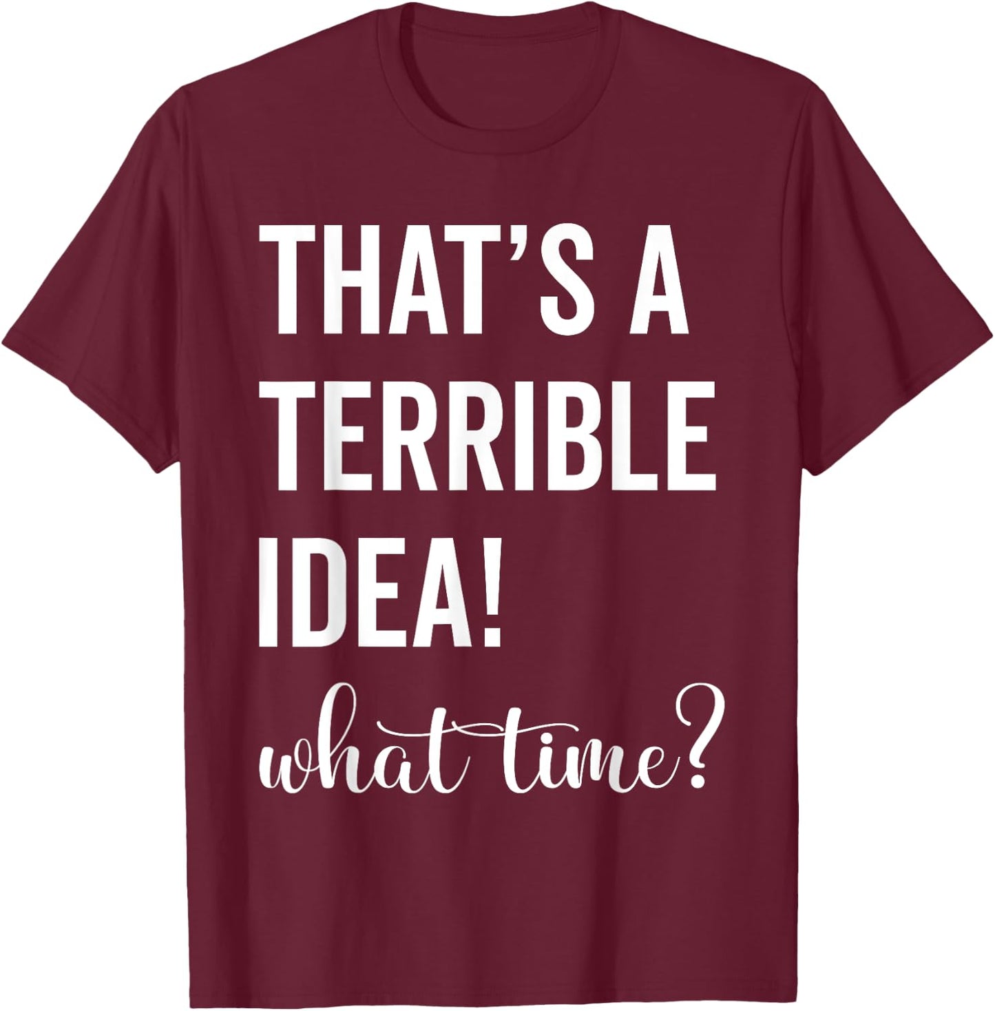 Thats A Terrible And Idea What Time T-Shirt - T-Shirt | Maroon