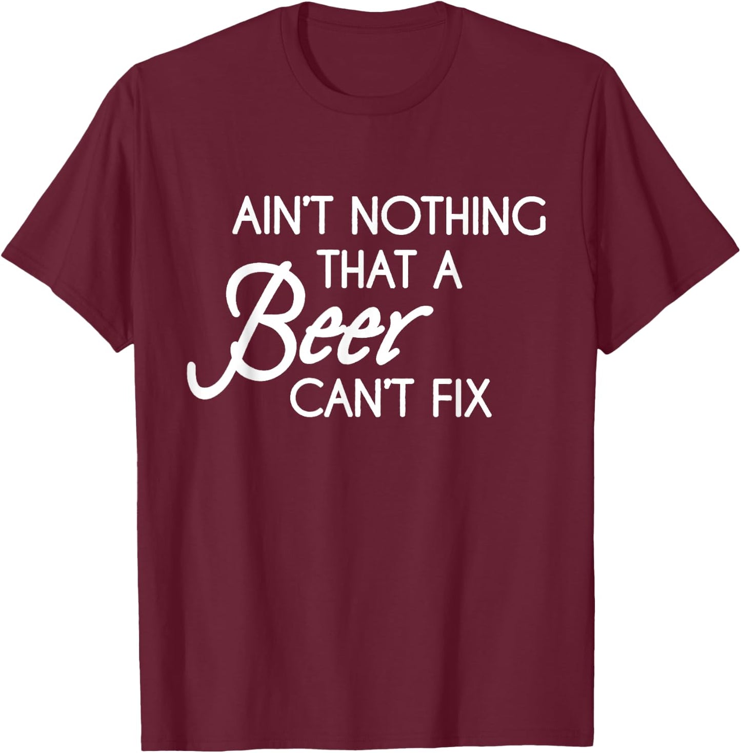 Aint Nothing That A Beer Cant Fix T-Shirt - T-Shirt | Maroon