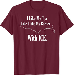 I Like My Tea Like I Like My Border With ICE. T-Shirt - T-Shirt | Maroon