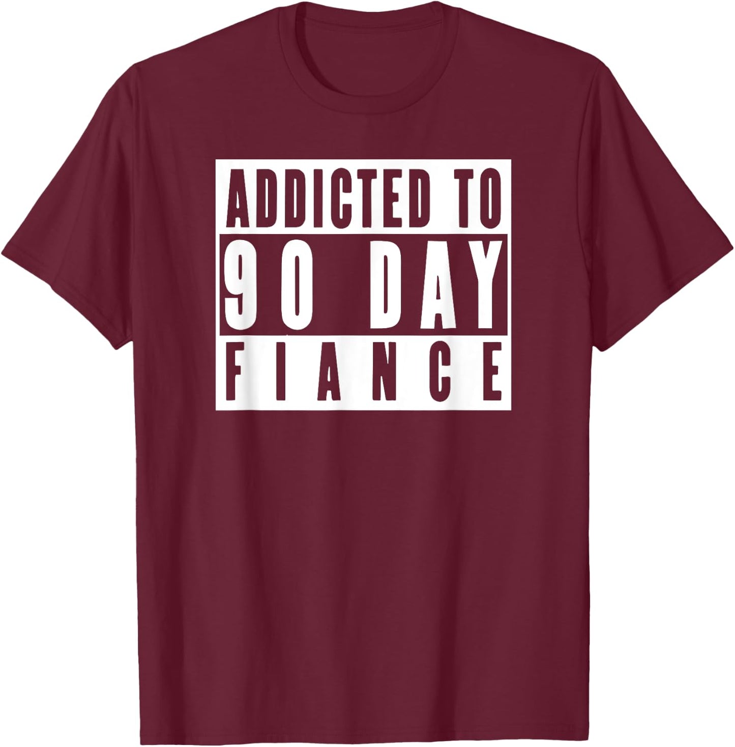 ADDICTED TO 90 DAY FIANCE Gag Gift 90 Day Fiancé Funny T-Shirt - T-Shirt | Maroon