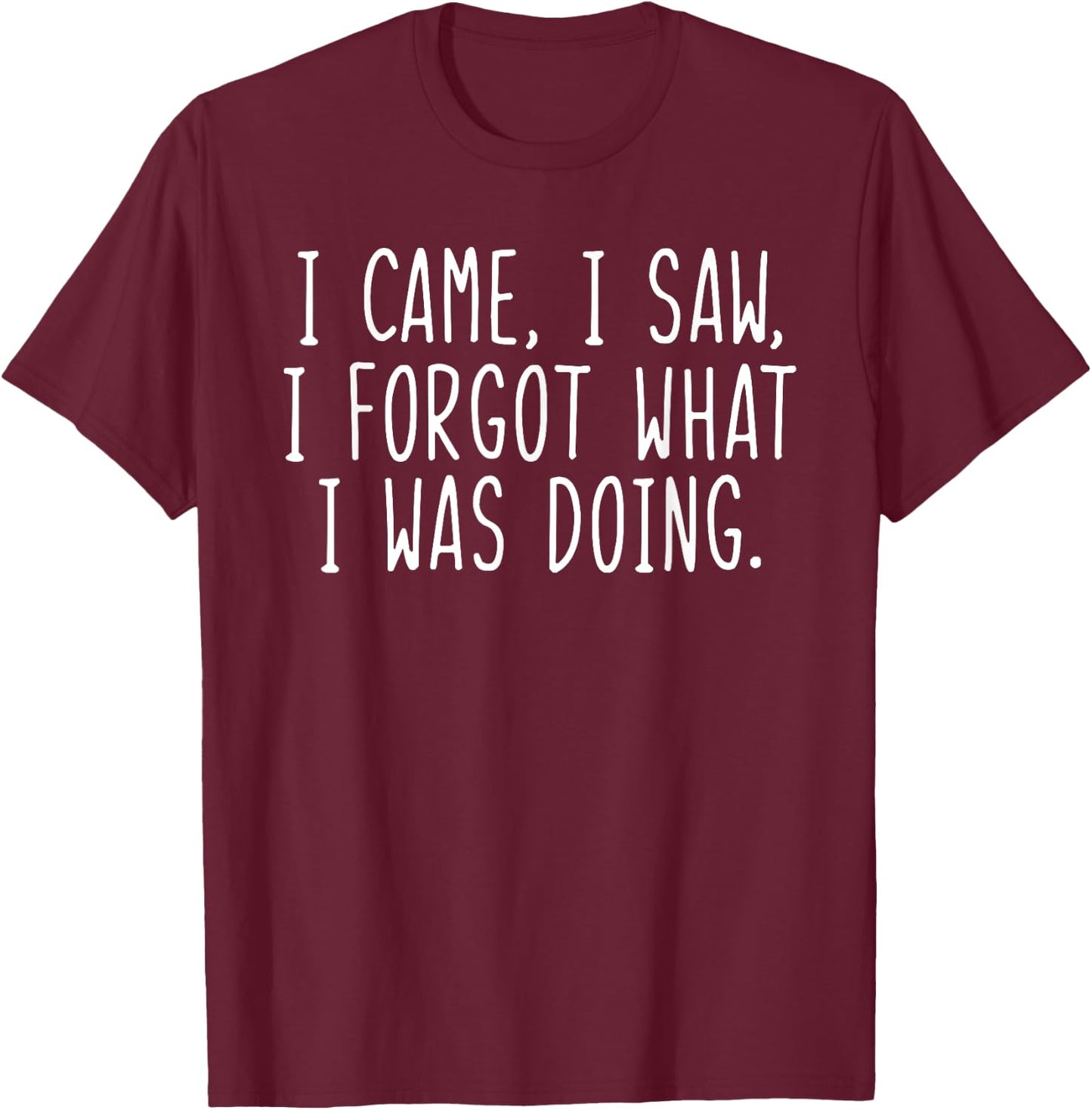 I Came I Saw I Forgot What I Was Doing Funny Saying T-Shirt - T-Shirt | Maroon