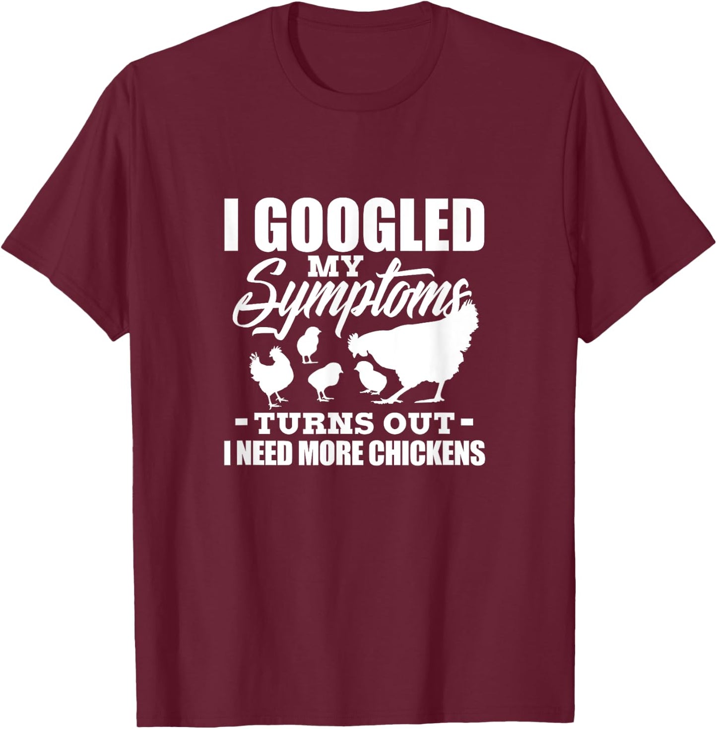 I Googled My Symptoms Turns Out I Need More Chickens Farmers T-Shirt - T-Shirt | Maroon