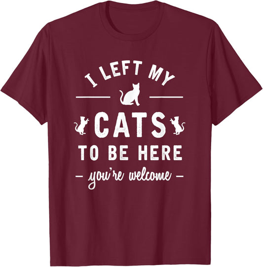 I Left My Cats To Be Here Funny Cat Lover Cat Mom Gift Women Girls Kids T-Shirt - T-Shirt | Maroon