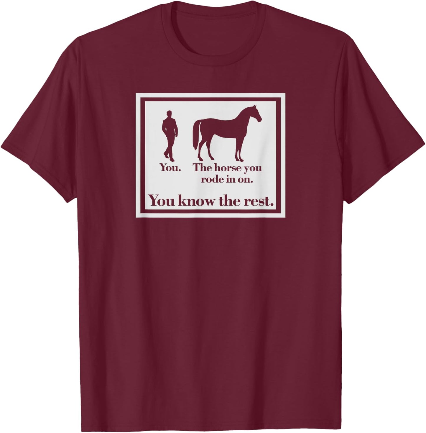 You And The Horse You Rode In On Funny Ironic T-Shirt - T-Shirt | Maroon