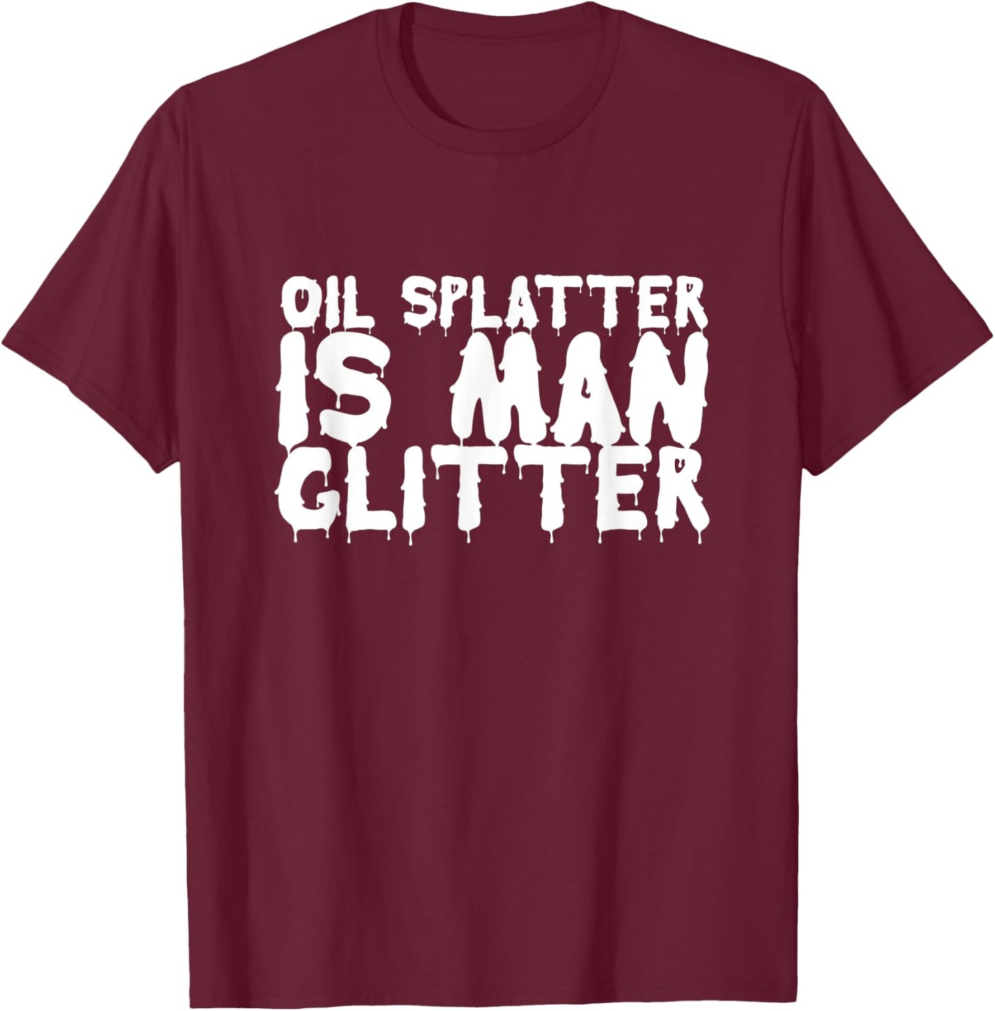 Oil Splatter Is Man Glitter Funny Mechanic Meme Gift T-Shirt - T-Shirt | Maroon